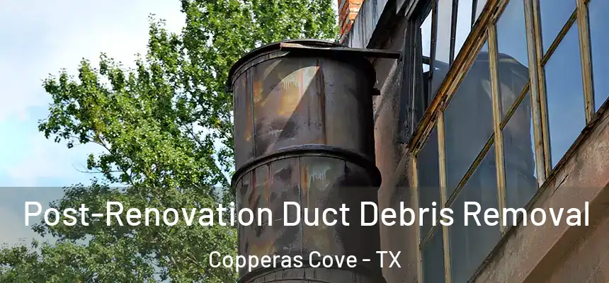  Post-Renovation Duct Debris Removal Copperas Cove - TX